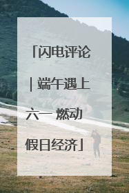 闪电评论｜端午遇上六一 燃动假日经济