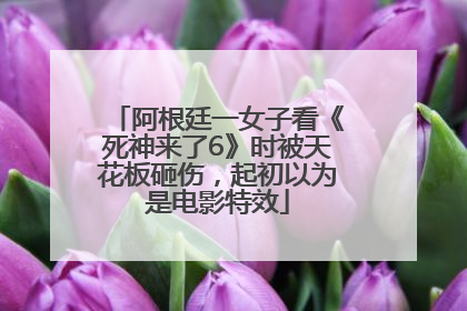 阿根廷一女子看《死神来了6》时被天花板砸伤，起初以为是电影特效