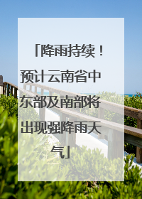 降雨持续！预计云南省中东部及南部将出现强降雨天气