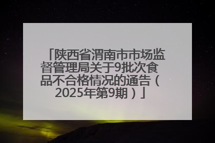 陕西省渭南市市场监督管理局关于9批次食品不合格情况的通告（2025年第9期）