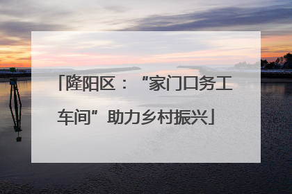 隆阳区：“家门口务工车间”助力乡村振兴