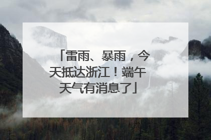 雷雨、暴雨，今天抵达浙江！端午天气有消息了