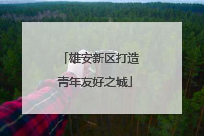 雄安新区打造青年友好之城