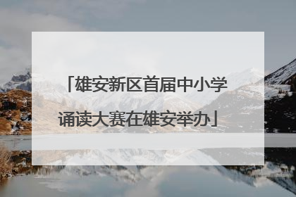雄安新区首届中小学诵读大赛在雄安举办