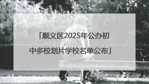顺义区2025年公办初中多校划片学校名单公布