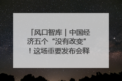 风口智库｜中国经济五个“没有改变”！这场重要发布会释放三点信号