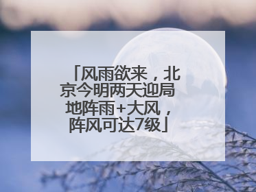 风雨欲来，北京今明两天迎局地阵雨+大风，阵风可达7级