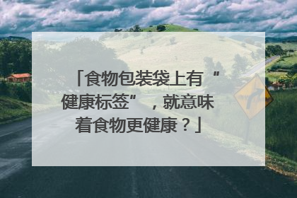食物包装袋上有“健康标签”，就意味着食物更健康？