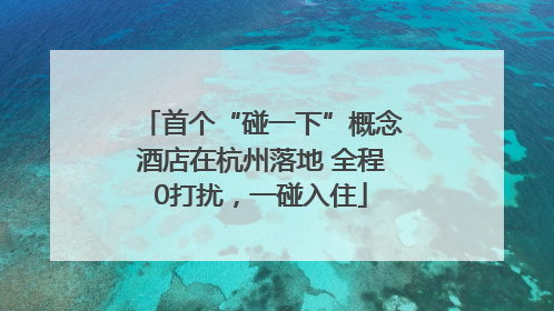 首个“碰一下”概念酒店在杭州落地 全程0打扰，一碰入住