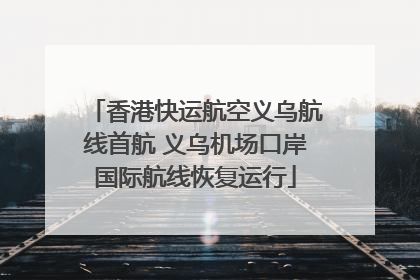 香港快运航空义乌航线首航 义乌机场口岸国际航线恢复运行