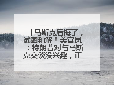 马斯克后悔了，试图和解！美官员：特朗普对与马斯克交谈没兴趣，正考虑出手此前买的红色特斯拉！特斯拉股价巨震