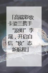 高端彩妆卡姿兰携手“浪姐”李晟，开启自信“妆”态新航程
