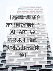 高德地图联合雷鸟创新推出“AI+AR”导航技术 打造虚实融合出行新体验