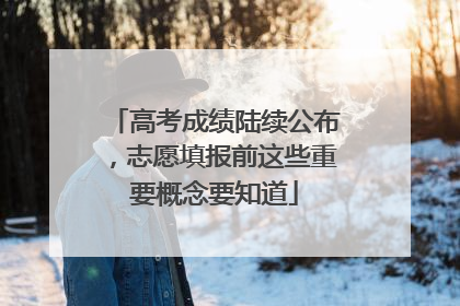 高考成绩陆续公布，志愿填报前这些重要概念要知道