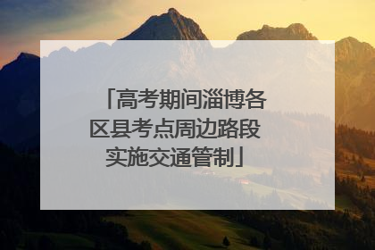 高考期间淄博各区县考点周边路段实施交通管制