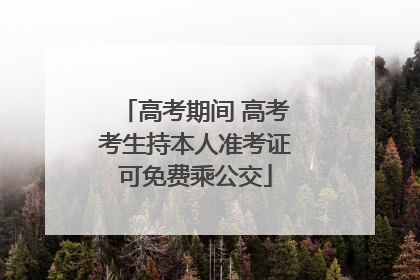 高考期间 高考考生持本人准考证可免费乘公交