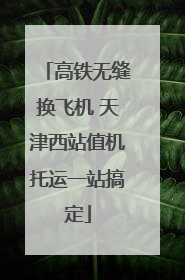 高铁无缝换飞机 天津西站值机托运一站搞定