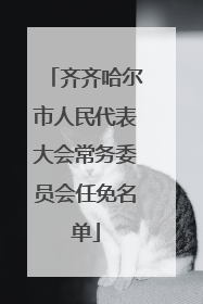 齐齐哈尔市人民代表大会常务委员会任免名单