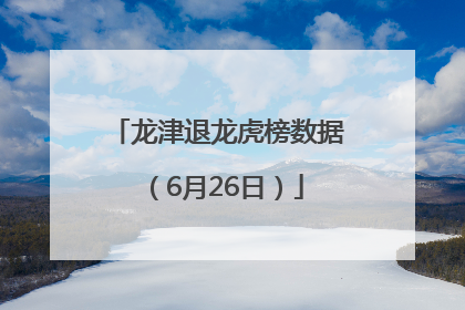 龙津退龙虎榜数据（6月26日）