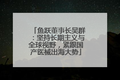 鱼跃董事长吴群：坚持长期主义与全球视野，紧跟国产医械出海大势