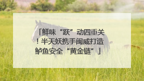 鲜味“跃”动四重关！半天妖携手闽威打造鲈鱼安全“黄金链”