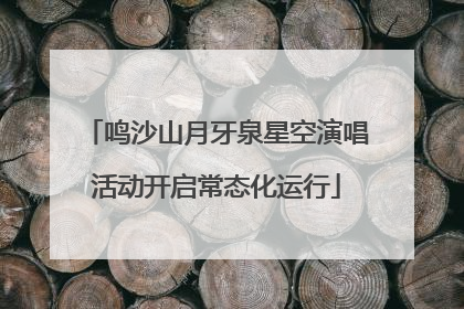 鸣沙山月牙泉星空演唱活动开启常态化运行