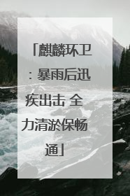 麒麟环卫：暴雨后迅疾出击 全力清淤保畅通
