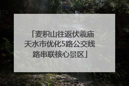 麦积山往返伏羲庙 天水市优化5路公交线路串联核心景区