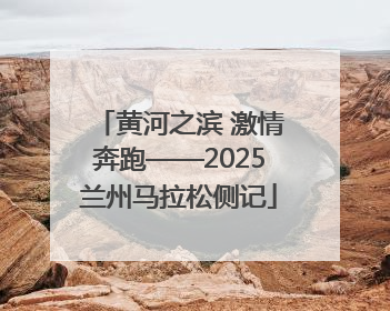黄河之滨 激情奔跑——2025兰州马拉松侧记