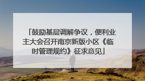 鼓励基层调解争议，便利业主大会召开南京新版小区《临时管理规约》征求意见