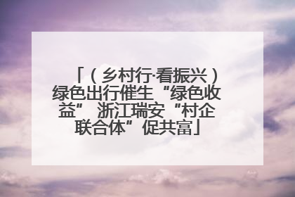 （乡村行·看振兴）绿色出行催生“绿色收益” 浙江瑞安“村企联合体”促共富