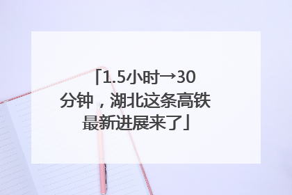 1.5小时→30分钟，湖北这条高铁最新进展来了