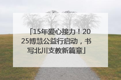 15年爱心接力！2025博慧公益行启动，书写北川支教新篇章