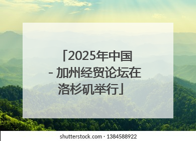 2025年中国－加州经贸论坛在洛杉矶举行