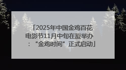 2025年中国金鸡百花电影节11月中旬在厦举办：“金鸡时间”正式启动