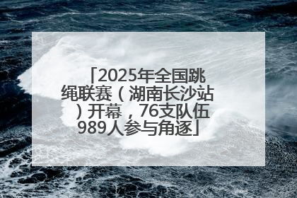 2025年全国跳绳联赛（湖南长沙站）开幕，76支队伍989人参与角逐