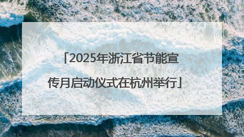 2025年浙江省节能宣传月启动仪式在杭州举行