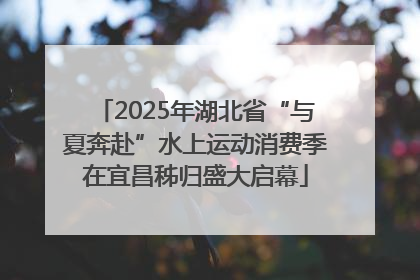 2025年湖北省“与夏奔赴”水上运动消费季在宜昌秭归盛大启幕