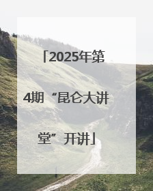 2025年第4期“昆仑大讲堂”开讲