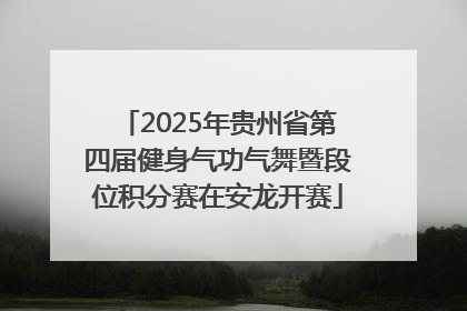 2025年贵州省第四届健身气功气舞暨段位积分赛在安龙开赛