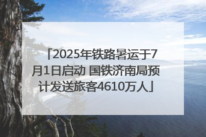 2025年铁路暑运于7月1日启动 国铁济南局预计发送旅客4610万人