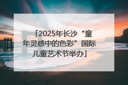 2025年长沙“童年灵感中的色彩”国际儿童艺术节举办