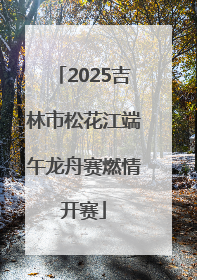 2025吉林市松花江端午龙舟赛燃情开赛