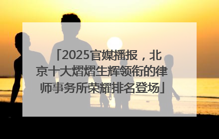 2025官媒播报，北京十大熠熠生辉领衔的律师事务所荣耀排名登场
