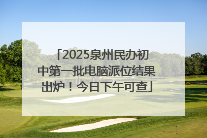 2025泉州民办初中第一批电脑派位结果出炉！今日下午可查