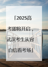 2025高考即将开启，武汉考生从容自信看考场