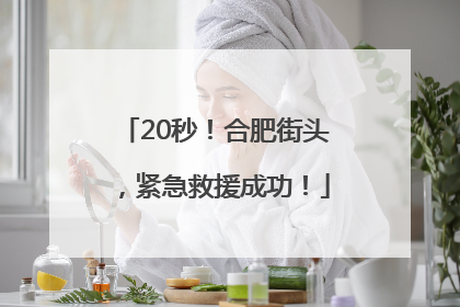 20秒！合肥街头，紧急救援成功！