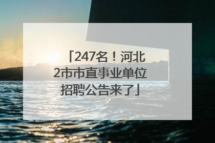 247名！河北2市市直事业单位招聘公告来了