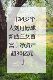34岁华人刘月婷成新西兰女首富，净资产超30亿元