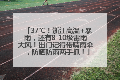 37℃！浙江高温+暴雨，还有8-10级雷雨大风！出门记得带晴雨伞，防晒防雨两手抓！